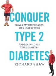 Conquer Type 2 Diabetes How a fat, middle-aged man lost 31 kilos and reversed his type 2 diabetes