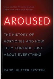 Aroused The History of Hormones and How They Control Just About Everything