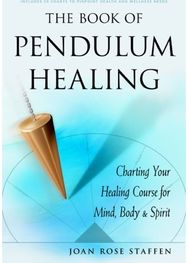 Book of Pendulum Healing Charting Your Healing Course for Mind, Body & Spirit