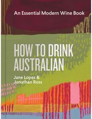 How to Drink Australian: An Essential Modern Wine Book An Essential Modern Wine Book