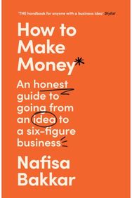 How To Make Money: An Honest Guide to Going from an Idea to a Six-Figure Business Going from an Idea to a Six-Figure Business