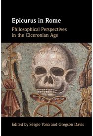 Epicurus in Rome: Philosophical Perspectives in the Ciceronian Age Philosophical Perspectives in the Ciceronian Age