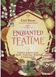 Enchanted Teatime: Connect to Spirit with Traditions, Spells, Rituals & Celebrations with Traditions, Spells, Rituals & Celebrations