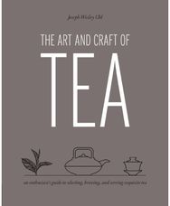 Art and Craft of Tea: An Enthusiast's Guide to Selecting, Brewing, and Serving Exquisite Tea Guide to Selecting, Brewing, and Serving Exquisite Tea