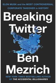 Breaking Twitter: Elon Musk and the Most Controversial Corporate Takeover in History Most Controversial Corporate Takeover in History