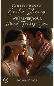 Collection of Erotic Stories...Wherever Your...Mind Takes You