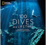 100 Dives of a Lifetime The World's Ultimate Underwater Destinations