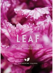 Leaf Lettuce, Greens, Herbs, Weeds - Over 120 Recipes that Celebrate Varied, Versatile Leaves