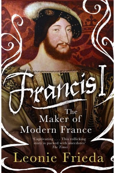 Francis I The Maker of Modern