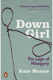 Down Girl The Logic of Misogyny