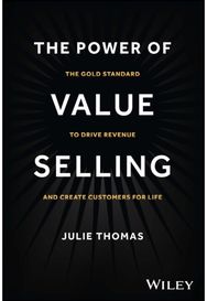 Power of Value Selling: The Gold Standard to Drive Revenue and Create Customers for Life Drive Revenue and Create Customers for Life