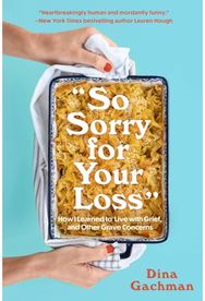 So Sorry for Your Loss: How I Learned to Live with Grief, and Other Grave Concerns Live with Grief, and Other Grave Concerns
