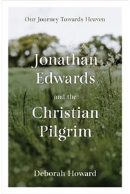 Jonathan Edwards and the Christian Pilgrim: Our Journey Towards Heaven Our Journey Towards Heaven