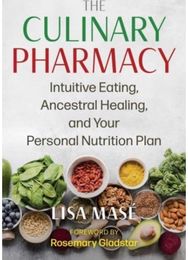 Culinary Pharmacy: Intuitive Eating, Ancestral Healing, and Your Personal Nutrition Plan Ancestral Healing, and Your Personal Nutrition Plan