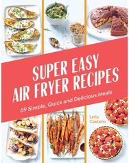 Super Easy Air Fryer Recipes: 69 Simple, Quick and Delicious Meals 69 Simple, Quick and Delicious Meals