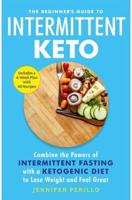 Beginner's Guide to Intermittent Keto Combine the Powers of Intermittent Fasting with a Ketogenic Diet to Lose Weight and Feel Great