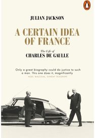 Certain Idea of France The Life of Charles de Gaulle