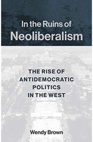 In the Ruins of Neoliberalism The Rise of Antidemocratic Politics in the West