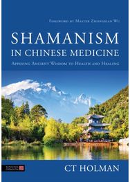 Shamanism in Chinese Medicine: Applying Ancient Wisdom to Health and Healing Applying Ancient Wisdom to Health and Healing
