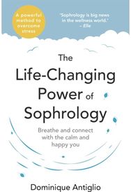 Life-Changing Power of Sophrology A practical guide to reducing stress and living up to your full potential