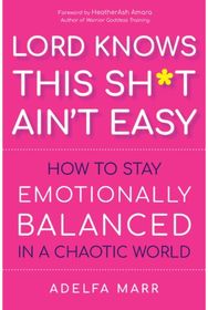 Lord Knows This Sh*t Aint Easy: How to Stay Emotionally Balanced in a Chaotic World Emotionally Balanced in a Chaotic World