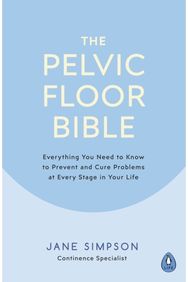 Pelvic Floor Bible: Everything You Need to Know to Prevent and Cure Problems at Every Stage in Your Life to Know to Prevent and Cure Problems at Every Stage in Your Life