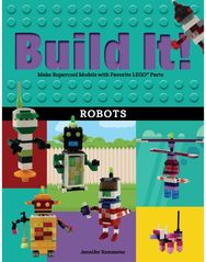 Build It! Robots: Make Supercool Models with Your Favorite LEGO® Parts Make Supercool Models with Your Favorite LEGO® Parts