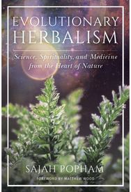 Evolutionary Herbalism: Science, Spirituality, and Medicine from the Heart of Nature Spirituality, and Medicine from the Heart of Nature