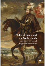 Philip of Spain and the Netherlands: An Essay on Moral Judgments in History An Essay on Moral Judgments in History