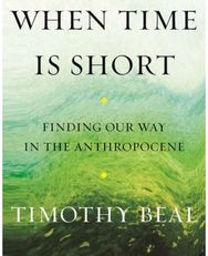 When Time Is Short: Finding Our Way in the Anthropocene Finding Our Way in the Anthropocene