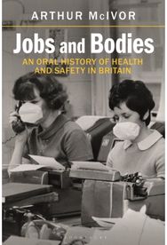 Jobs and Bodies: An Oral History of Health and Safety in Britain An Oral History of Health and Safety in Britain
