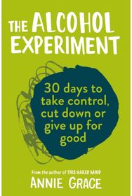 Alcohol Experiment: How to Take Control of Your Drinking and Enjoy Being Sober for Good of Your Drinking and Enjoy Being Sober for Good
