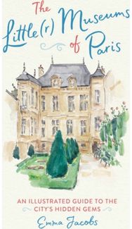 The Little(r) Museums of Paris: An Illustrated Guide to the City's Hidden Gems An Illustrated Guide to the City's Hidden Gems