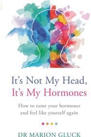 Its Not My Head, Its My Hormones: How to tame your hormones and feel like yourself again hormones and feel like yourself again