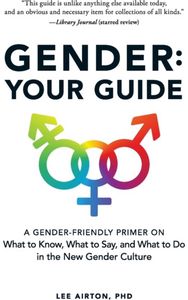 Gender: Your Guide: A Gender-Friendly Primer on What to Know, What to Say, and What to Do in the New Gender Culture Primer on What to Know, What to Say, and What to Do in the New Gender Culture