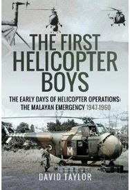 First Helicopter Boys: The Early Days of Helicopter Operations - The Malayan Emergency, 1947-1960 Helicopter Operations - The Malayan Emergency, 1947-1960