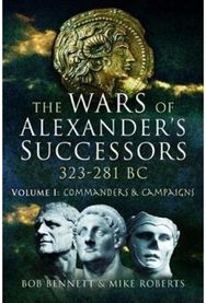 Wars of Alexanders Successors 323 - 281 BC: Volume 1: Commanders and Campaigns Volume 1: Commanders and Campaigns