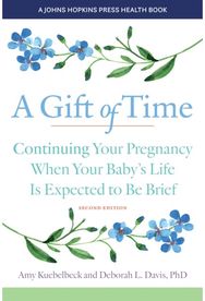 Gift of Time: Continuing Your Pregnancy When Your Baby's Life Is Expected to Be Brief Pregnancy When Your Baby's Life Is Expected to Be Brief