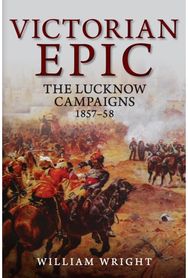 Victorian Epic: The Lucknow Campaigns 1857-58 The Lucknow Campaigns 1857-58