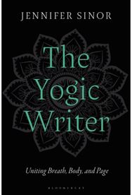 Yogic Writer: Uniting Breath, Body, and Page Uniting Breath, Body, and Page