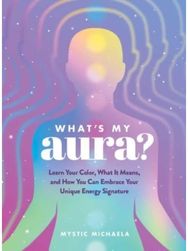 Whats My Aura?: Learn Your Color, What It Means, and How You Can Embrace Your Unique Energy Signature What It Means, and How You Can Embrace Your Unique Energy Signature