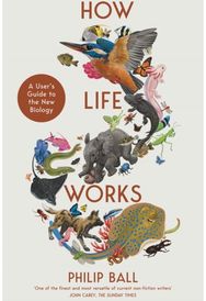How Life Works: A User's Guide to the New Biology A User's Guide to the New Biology