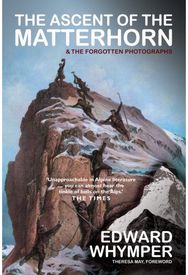 Ascent of the Matterhorn: INCLUDING THE FORGOTTEN PHOTOGRAPHS INCLUDING THE FORGOTTEN PHOTOGRAPHS