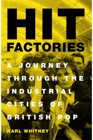Hit Factories: A Journey Through the Industrial Cities of British Pop A Journey Through the Industrial Cities of British Pop