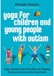 Yoga for Children and Young People with Autism: Yoga Games and Activities to Engage Everyone Across the Spectrum Activities to Engage Everyone Across the Spectrum