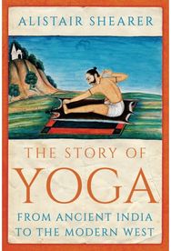 Story of Yoga: From Ancient India to the Modern West From Ancient India to the Modern West