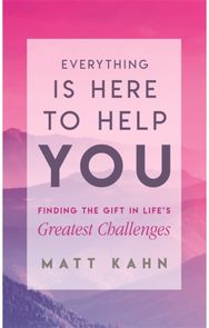 Everything Is Here to Help You: Finding the Gift in Life's Greatest Challenges Finding the Gift in Life's Greatest Challenges
