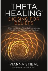 ThetaHealing®: Digging for Beliefs: How to Rewire Your Subconscious Thinking for Deep Inner Healing Subconscious Thinking for Deep Inner Healing