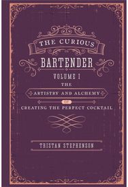 Curious Bartender: The Artistry & Alchemy of Creating the Perfect Cocktail The Artistry & Alchemy of Creating the Perfect Cocktail