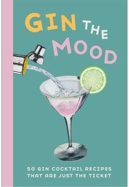 Gin the Mood: 50 Gin Cocktail Recipes That are Just the Ticket 50 Gin Cocktail Recipes That are Just the Ticket